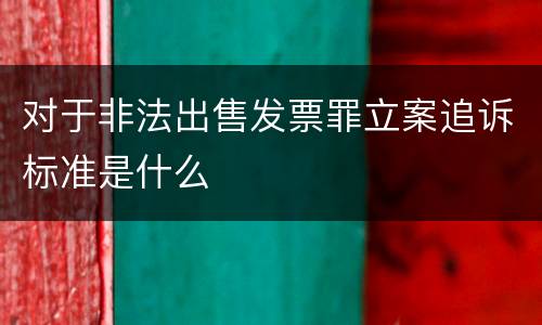 对于非法出售发票罪立案追诉标准是什么