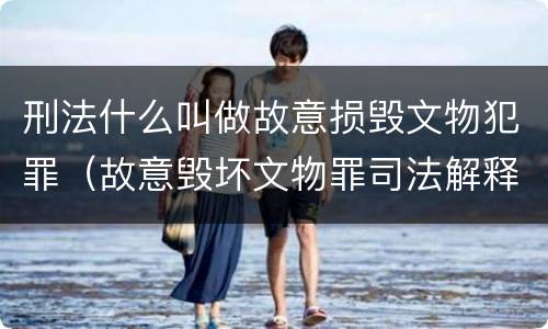 刑法什么叫做故意损毁文物犯罪（故意毁坏文物罪司法解释）