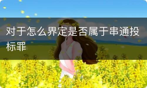 对于怎么界定是否属于串通投标罪