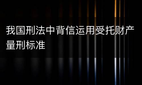 我国刑法中背信运用受托财产量刑标准