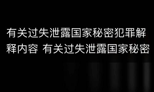 有关过失泄露国家秘密犯罪解释内容 有关过失泄露国家秘密犯罪解释内容的规定