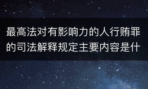 最高法对有影响力的人行贿罪的司法解释规定主要内容是什么