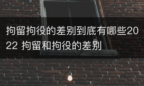 拘留拘役的差别到底有哪些2022 拘留和拘役的差别