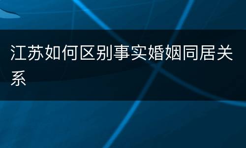 江苏如何区别事实婚姻同居关系