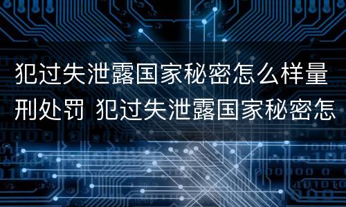 犯过失泄露国家秘密怎么样量刑处罚 犯过失泄露国家秘密怎么样量刑处罚多少钱