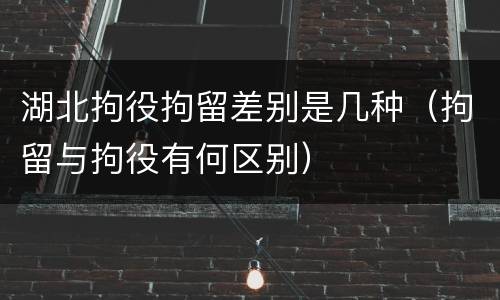湖北拘役拘留差别是几种（拘留与拘役有何区别）