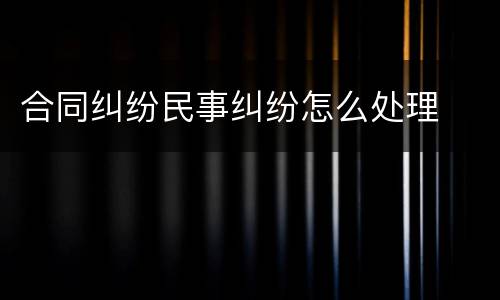 合同纠纷民事纠纷怎么处理