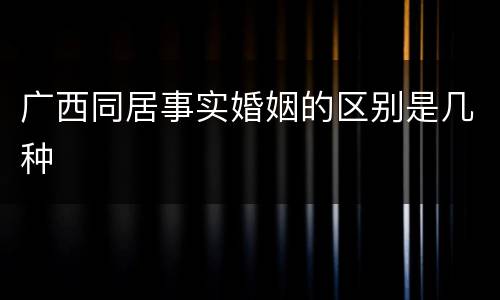 广西同居事实婚姻的区别是几种