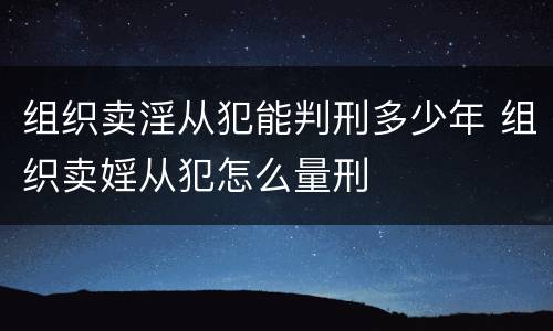 组织卖淫从犯能判刑多少年 组织卖婬从犯怎么量刑