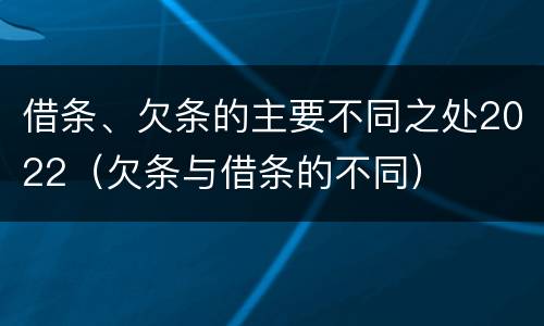 借条、欠条的主要不同之处2022（欠条与借条的不同）
