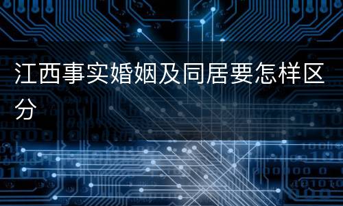江西事实婚姻及同居要怎样区分