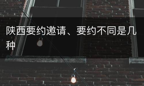 陕西要约邀请、要约不同是几种