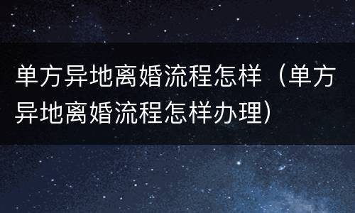 单方异地离婚流程怎样（单方异地离婚流程怎样办理）