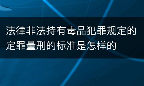 法律非法持有毒品犯罪规定的定罪量刑的标准是怎样的