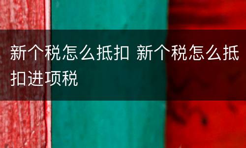 新个税怎么抵扣 新个税怎么抵扣进项税
