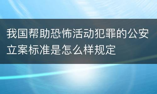 我国帮助恐怖活动犯罪的公安立案标准是怎么样规定