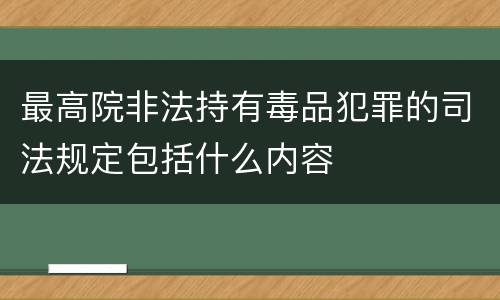 最高院非法持有毒品犯罪的司法规定包括什么内容