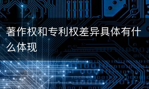 著作权和专利权差异具体有什么体现