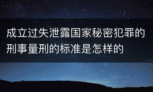 成立过失泄露国家秘密犯罪的刑事量刑的标准是怎样的
