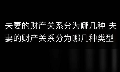 夫妻的财产关系分为哪几种 夫妻的财产关系分为哪几种类型