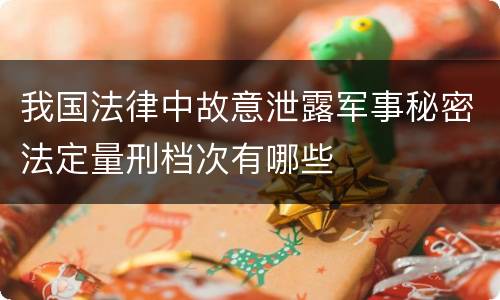我国法律中故意泄露军事秘密法定量刑档次有哪些