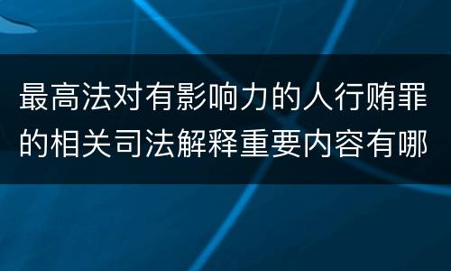 最高法对有影响力的人行贿罪的相关司法解释重要内容有哪些