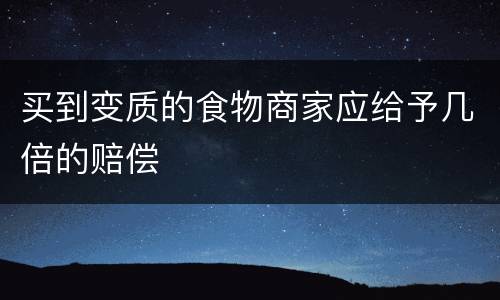 买到变质的食物商家应给予几倍的赔偿