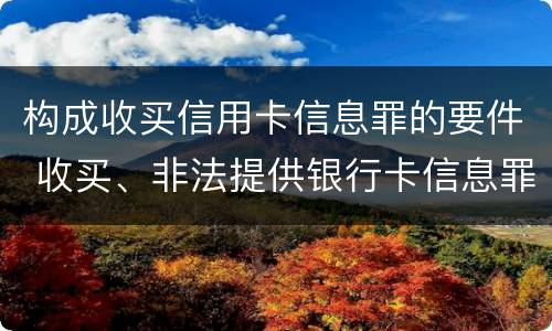 构成收买信用卡信息罪的要件 收买、非法提供银行卡信息罪怎么判