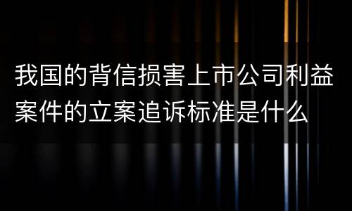 我国的背信损害上市公司利益案件的立案追诉标准是什么