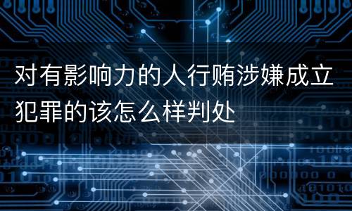 对有影响力的人行贿涉嫌成立犯罪的该怎么样判处