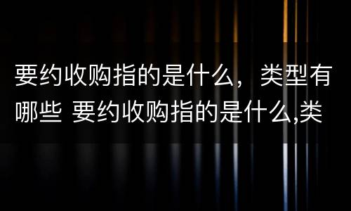 要约收购指的是什么，类型有哪些 要约收购指的是什么,类型有哪些要求