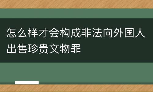 怎么样才会构成非法向外国人出售珍贵文物罪