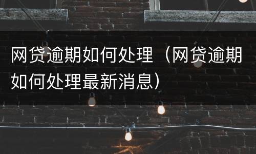 网贷逾期如何处理（网贷逾期如何处理最新消息）