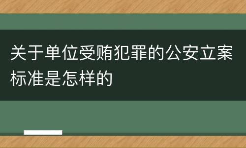 关于单位受贿犯罪的公安立案标准是怎样的