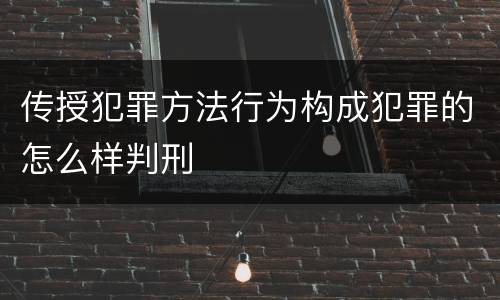 传授犯罪方法行为构成犯罪的怎么样判刑