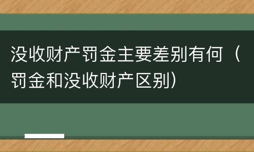 没收财产罚金主要差别有何（罚金和没收财产区别）