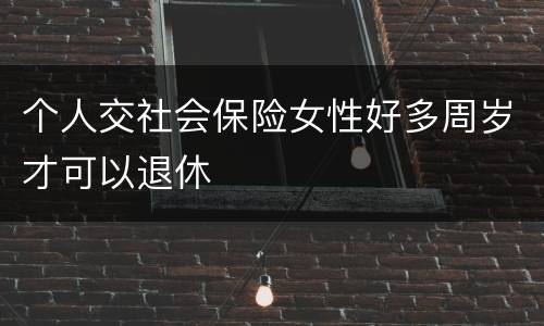 个人交社会保险女性好多周岁才可以退休