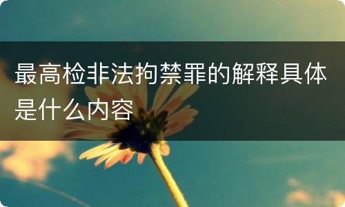 最高检非法拘禁罪的解释具体是什么内容