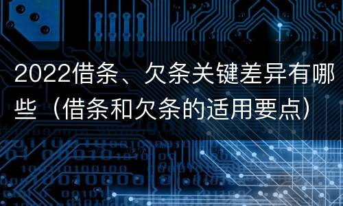 2022借条、欠条关键差异有哪些（借条和欠条的适用要点）