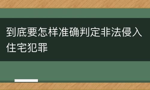 到底要怎样准确判定非法侵入住宅犯罪