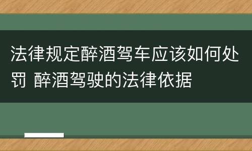 法律规定醉酒驾车应该如何处罚 醉酒驾驶的法律依据