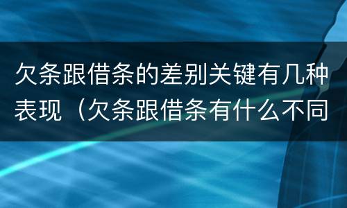 欠条跟借条的差别关键有几种表现（欠条跟借条有什么不同的区别）