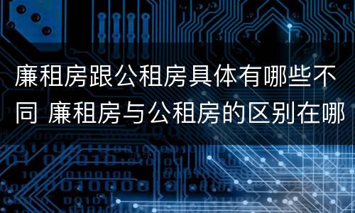 廉租房跟公租房具体有哪些不同 廉租房与公租房的区别在哪里