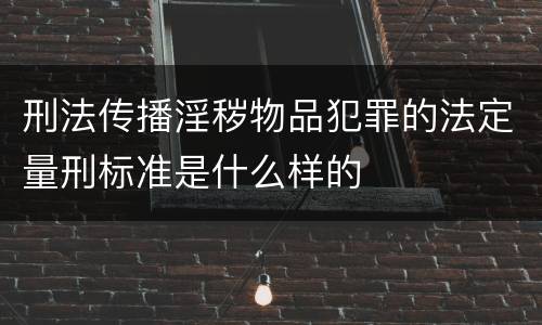 刑法传播淫秽物品犯罪的法定量刑标准是什么样的
