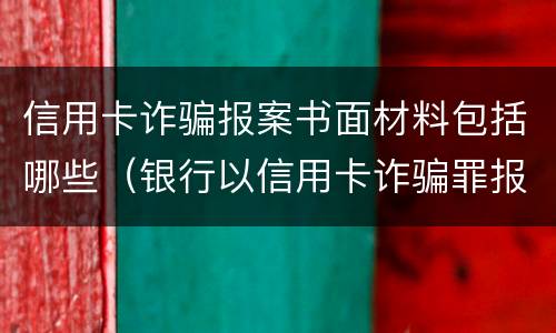 信用卡诈骗报案书面材料包括哪些（银行以信用卡诈骗罪报警,多久会立案）