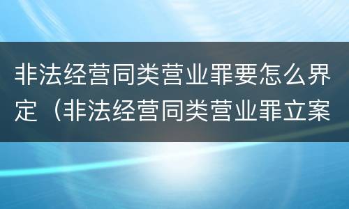 非法经营同类营业罪要怎么界定（非法经营同类营业罪立案标准）