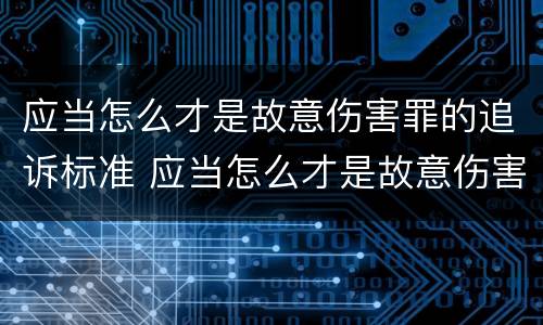 应当怎么才是故意伤害罪的追诉标准 应当怎么才是故意伤害罪的追诉标准呢