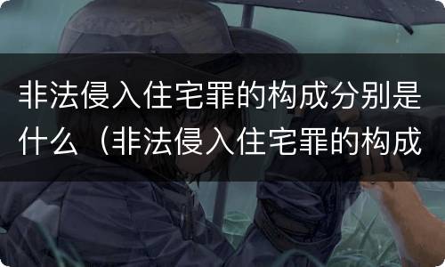 非法侵入住宅罪的构成分别是什么（非法侵入住宅罪的构成分别是什么意思）