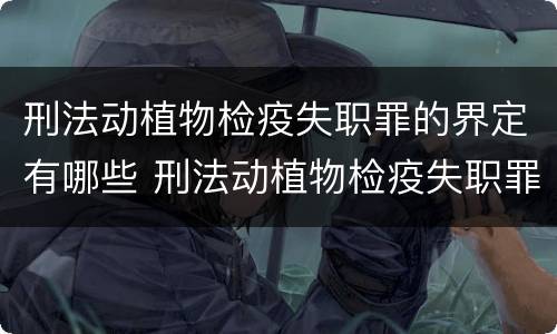 刑法动植物检疫失职罪的界定有哪些 刑法动植物检疫失职罪的界定有哪些