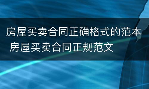 房屋买卖合同正确格式的范本 房屋买卖合同正规范文